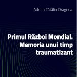 Primul Război Mondial. Memoria unui timp traumatizant