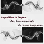 Le problème de l’espace dans le roman roumain de l’entre-deux-guerres