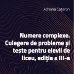 Numere complexe. Culegere de probleme și teste pentru elevii de liceu, ediția a III-a